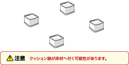 注意 クッション跡が床材へ付く可能性があります。